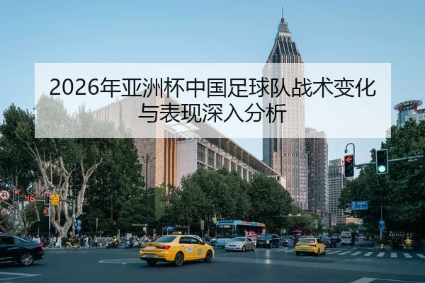2026年亚洲杯中国足球队战术变化与表现深入分析