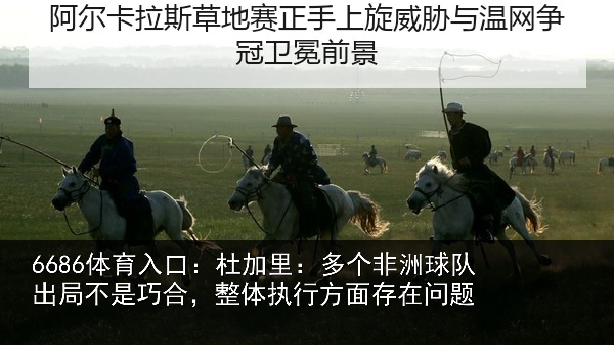 6686体育入口：杜加里：多个非洲球队出局不是巧合，整体执行方面存在问题