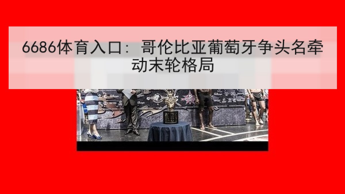 6686体育入口: 哥伦比亚葡萄牙争头名牵动末轮格局