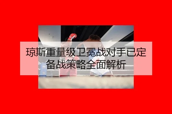 琼斯重量级卫冕战对手已定 备战策略全面解析