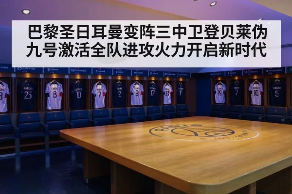巴黎圣日耳曼变阵三中卫登贝莱伪九号激活全队进攻火力开启新时代