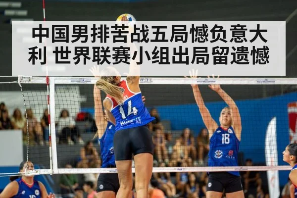 中国男排苦战五局憾负意大利 世界联赛小组出局留遗憾