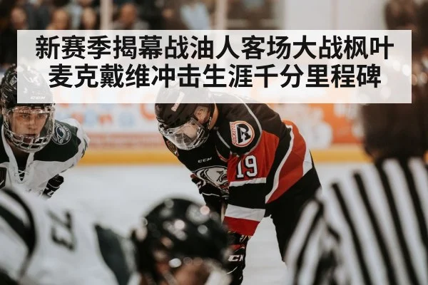 新赛季揭幕战油人客场大战枫叶 麦克戴维冲击生涯千分里程碑