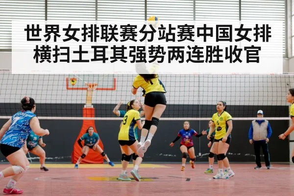世界女排联赛分站赛中国女排横扫土耳其强势两连胜收官