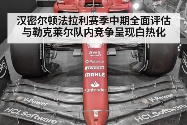 汉密尔顿法拉利赛季中期全面评估与勒克莱尔队内竞争呈现白热化