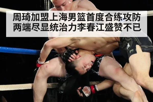周琦加盟上海男篮首度合练攻防两端尽显统治力李春江盛赞不已